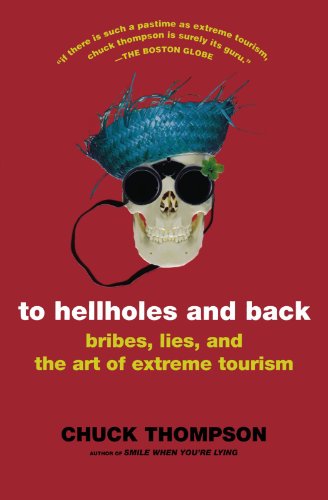 To Hellholes and Back: Bribes, Lies, and the Art of Extreme Tourism by Chuck Thompson