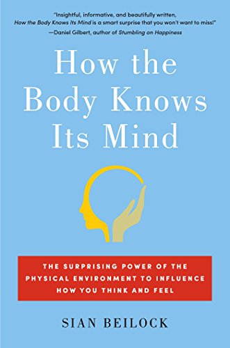 How the Body Knows Its Mind: The Surprising Power of the Physical Environment to Influence How You Think and Feel by Sian Beilock
