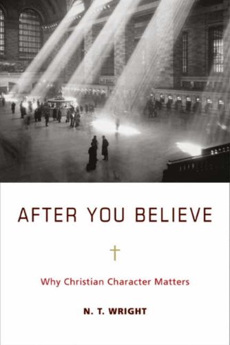 After You Believe: Why Christian Character Matters by N. T. Wright