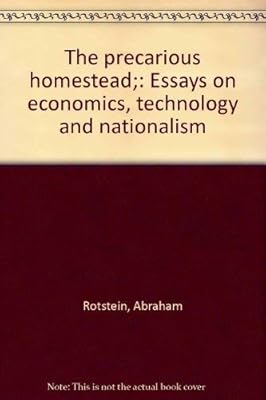 The precarious homestead;: Essays on economics, technology and nationalism
