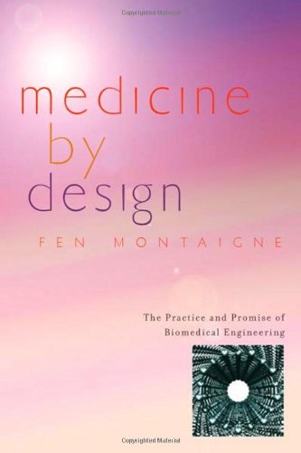 Medicine by Design: The Practice and Promise of Biomedical Engineering by Fen Montaigne