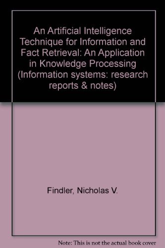 An Artificial Intelligence Technique for Information and Fact Retrieval: An Application in Medical Knowledge Processing (Information Systems) by Nicholas V. Findler