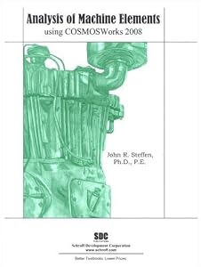 Analysis of Machine Elements Using COSMOSWorks 2008 by John R. Steffen
