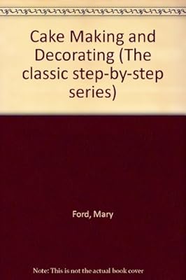 Cake Making and Decorating: With Step-by-step Instructions (The Classic Step-by-step Series)