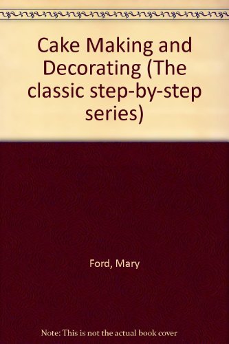 Cake Making and Decorating: With Step-by-step Instructions (The Classic Step-by-step Series) by Mary Ford