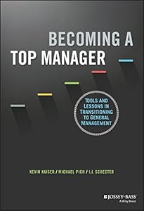 Becoming A Top Manager: Tools and Lessons in Transitioning to General Management by Kevin Kaiser