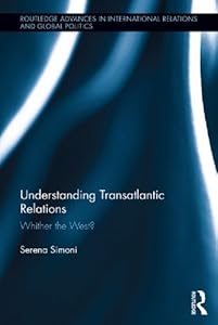 Understanding Transatlantic Relations: Whither the West? (Routledge Advances in International Relations and Global Politics) by Serena Simoni