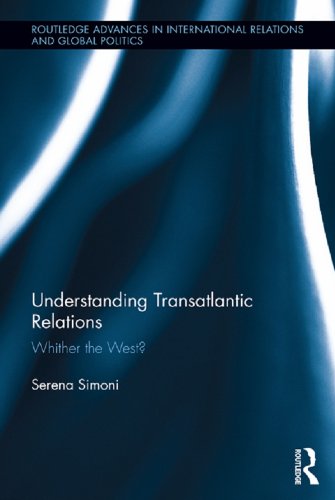 Understanding Transatlantic Relations: Whither the West? (Routledge Advances in International Relations and Global Politics) by Serena Simoni