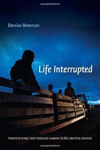 Life Interrupted: Trafficking into Forced Labor in the United States by Denise Brennan