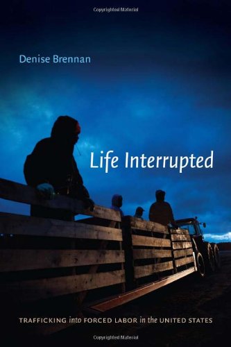Life Interrupted: Trafficking into Forced Labor in the United States by Denise Brennan