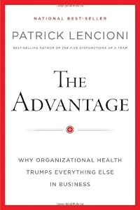 The Advantage: Why Organizational Health Trumps Everything Else In Business by Patrick M. Lencioni
