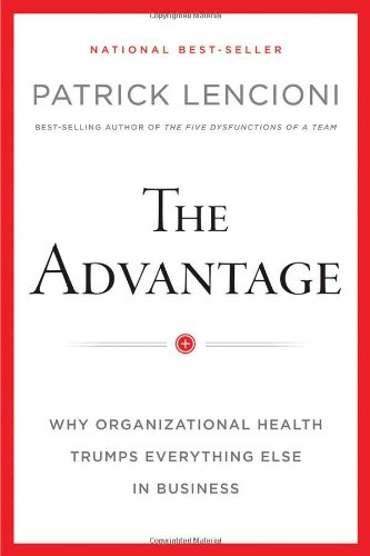 The Advantage: Why Organizational Health Trumps Everything Else In Business by Patrick M. Lencioni