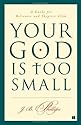 Your God Is Too Small: A Guide for Believers and Skeptics Alike