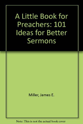 A Little Book for Preachers: 101 Ideas for Better Sermons by James E. Miller