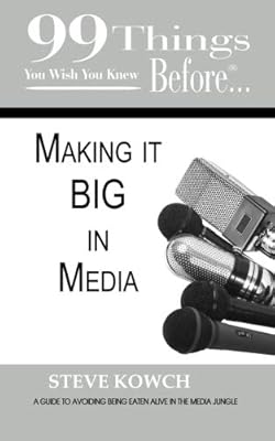 99 Things You Wish You Knew Before Making It Big in Media: Your Guide to Avoiding Being Eaten Alive in the Media Jungle