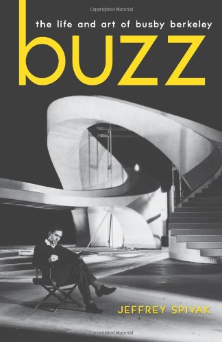 Buzz: The Life and Art of Busby Berkeley by Jeffrey Spivak