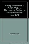 Making the Most of It, Public Works in Albuquerque During the Great Depression 1929-1942