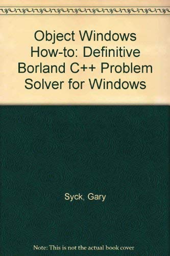 Objectwindows How-To: The Definitive Borland C++ Problem Solver for Windows by Gary Syck