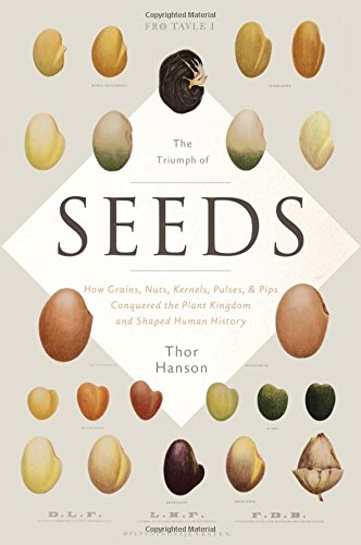 The Triumph of Seeds: How Grains, Nuts, Kernels, Pulses, and Pips Conquered the Plant Kingdom and Shaped Human History by Thor Hanson