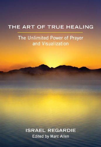 The Art of True Healing: The Unlimited Power of Prayer and Visualization by Israel Regardie