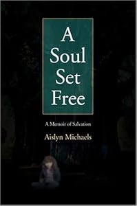 A Soul Set Free: A Memoir of Salvation by Aislyn Michaels