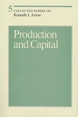 Production and Capital (Volume 5) (Collected Papers of Kenneth J. Arrow)