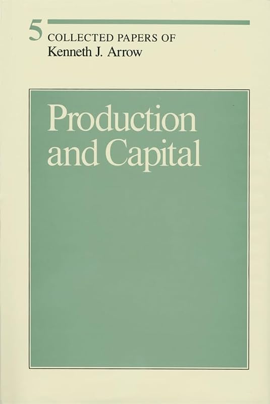 Production and Capital (Volume 5) (Collected Papers of Kenneth J. Arrow) by Kenneth J. Arrow