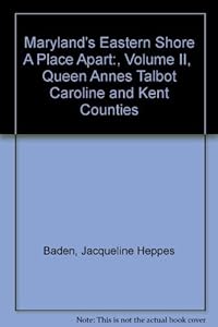 Maryland's Eastern Shore A Place Apart:, Volume II, Queen Annes Talbot Caroline and Kent Counties by Jacqueline Heppes Baden