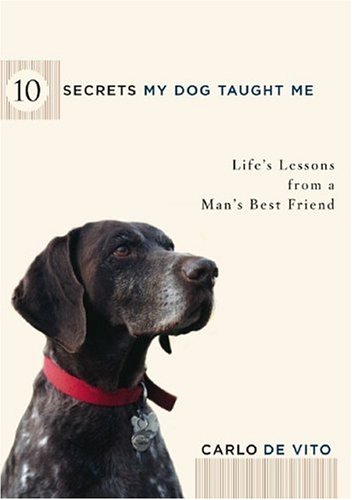 10 Secrets My Dog Taught Me: Life Lessons from a Man's Best Friend by Carlo De Vito