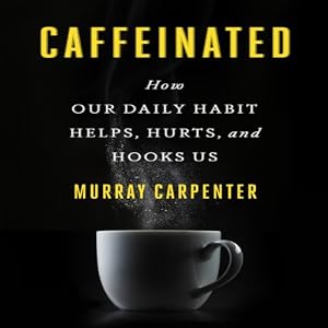 Caffeinated: How Our Daily Habit Helps, Hurts, and Hooks Us