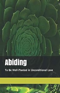 Abiding: To Be Well-Planted in Unconditional Love by Mulenga Patricia K