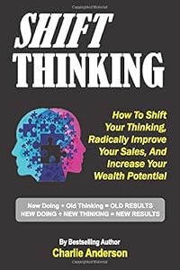 Shift Thinking: How To Shift Your Thinking, Radically Improve Your Sales, And Increase Your Wealth Potential