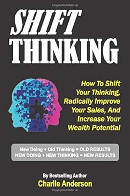 Shift Thinking: How To Shift Your Thinking, Radically Improve Your Sales, And Increase Your Wealth Potential