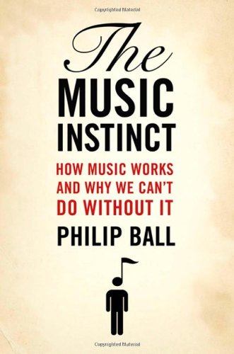 The Music Instinct: How Music Works and Why We Can't Do Without It by Philip Ball