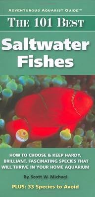 The 101 Best Saltwater Fishes: How to Choose & Keep Hardy, Brilliant, Fascinating Species That Will Thrive in Your Home Aquarium (Adventurous Aquarist Guides)