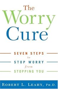 The Worry Cure: Seven Steps to Stop Worry from Stopping You