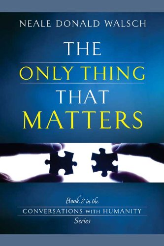 The Only Thing That Matters: Book 2 in the Conversations with Humanity Series by Neale Donald Walsch