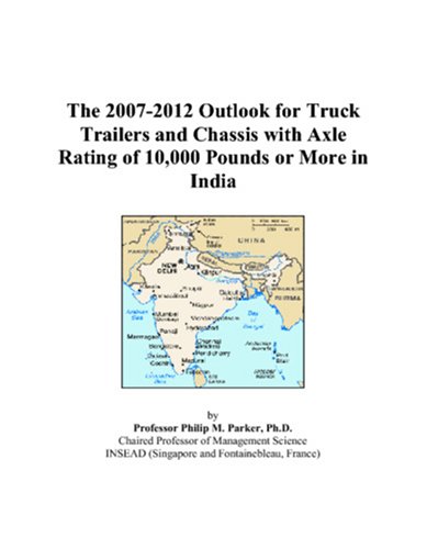 The 2007-2012 Outlook for Truck Trailers and Chassis with Axle Rating of 10,000 Pounds or More in India by Philip M. Parker