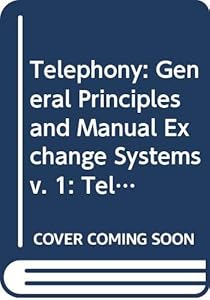 Telephony: General Principles and Manual Exchange Systems v. 1: Telephone Exchange Systems of the British Post Office by J Atkinson