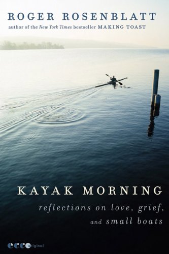 Kayak Morning: Reflections on Love, Grief, and Small Boats by Roger Rosenblatt