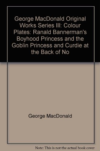 George MacDonald Original Works: Ranald Bannerman's Boyhood/ Princess and the Goblin/ Princess and Curdie/ At the Back of No