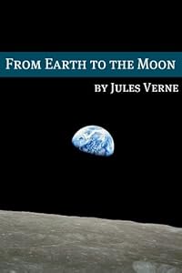 From the Earth to the Moon (Annotated with Biography of Verne and Plot Analysis)