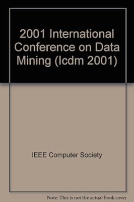 2001 IEEE International Conference on Data Mining: Proceedings : 29 November - 2 December 2001, San Jose, California