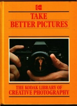 Take Better Pictures (The Kodak Library of Creative Photography)