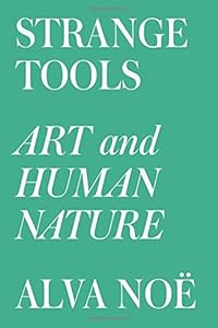 Strange Tools: Art and Human Nature by Alva Noë