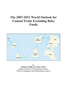 The 2007-2012 World Outlook for Canned Fruits Excluding Baby Foods by Philip M. Parker