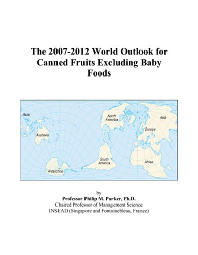 The 2007-2012 World Outlook for Canned Fruits Excluding Baby Foods by Philip M. Parker