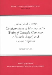 Bodies and Texts: Configuations of Identity in the Works of Albalucia Angel, Griselds Gambaro, and Laura Esquivel (MHRA Texts and Dissertations) by Claire Taylor