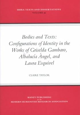 Bodies and Texts: Configuations of Identity in the Works of Albalucia Angel, Griselds Gambaro, and Laura Esquivel (MHRA Texts and Dissertations)