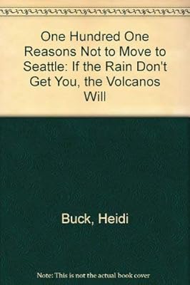 One Hundred One Reasons Not to Move to Seattle: If the Rain Don't Get You, the Volcanos Will